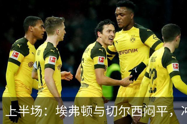 上半场：埃弗顿与切尔西闷平，冲突不断