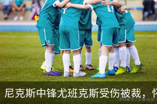 尼克斯中锋尤班克斯受伤被裁，怀斯曼与布拉德利争夺最后名额